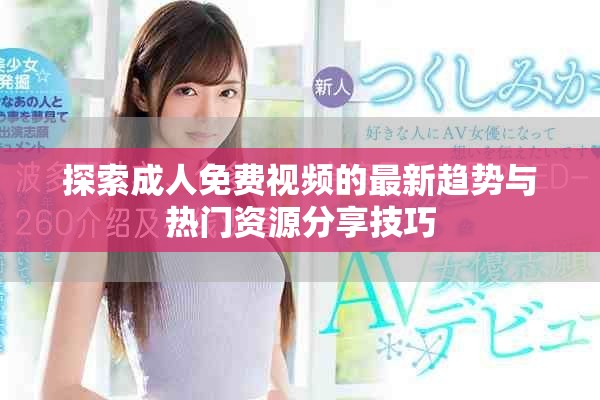 探索成人免费视频的最新趋势与热门资源分享技巧
