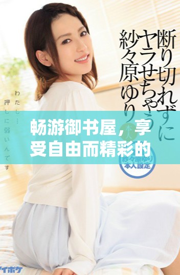 畅游御书屋，享受自由而精彩的小说阅读体验