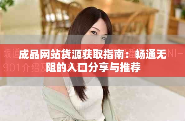 成品网站货源获取指南：畅通无阻的入口分享与推荐