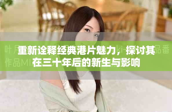 重新诠释经典港片魅力，探讨其在三十年后的新生与影响