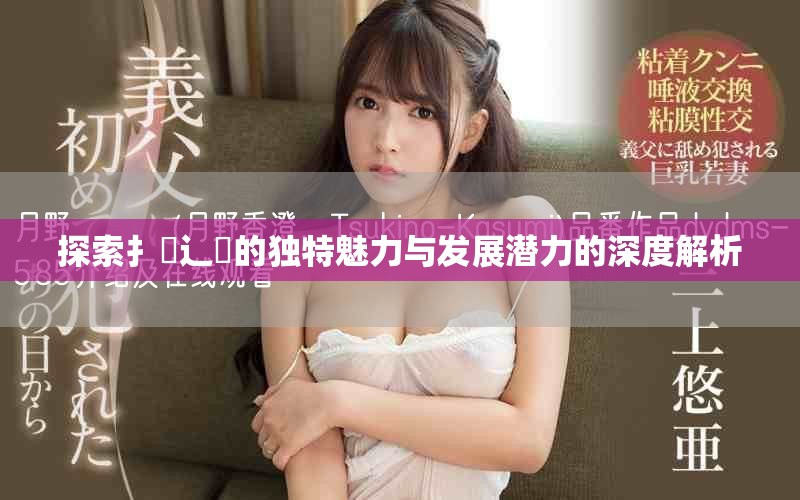 探索扌喿辶畐的独特魅力与发展潜力的深度解析