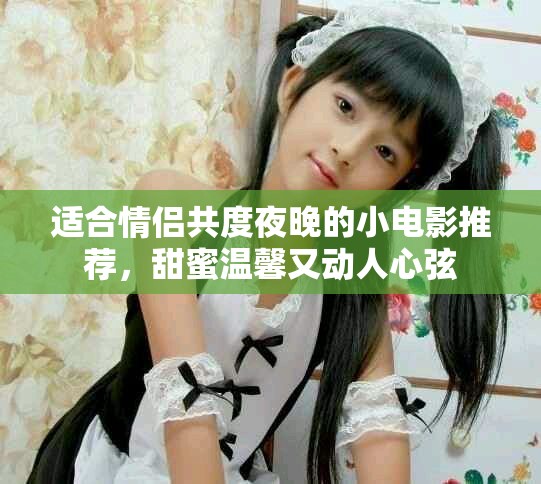 适合情侣共度夜晚的小电影推荐，甜蜜温馨又动人心弦