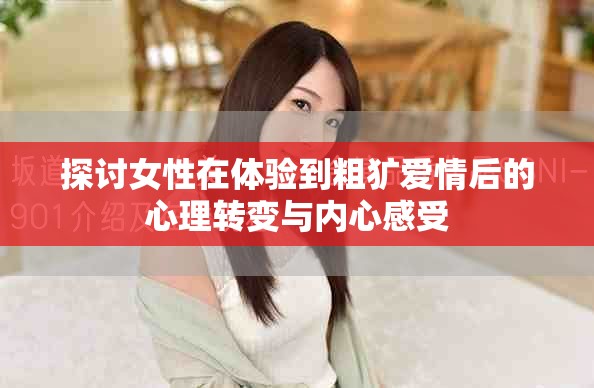 探讨女性在体验到粗犷爱情后的心理转变与内心感受