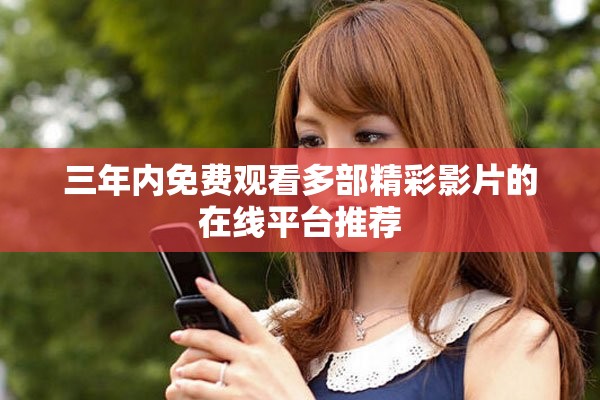 三年内免费观看多部精彩影片的在线平台推荐