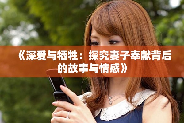 《深爱与牺牲：探究妻子奉献背后的故事与情感》