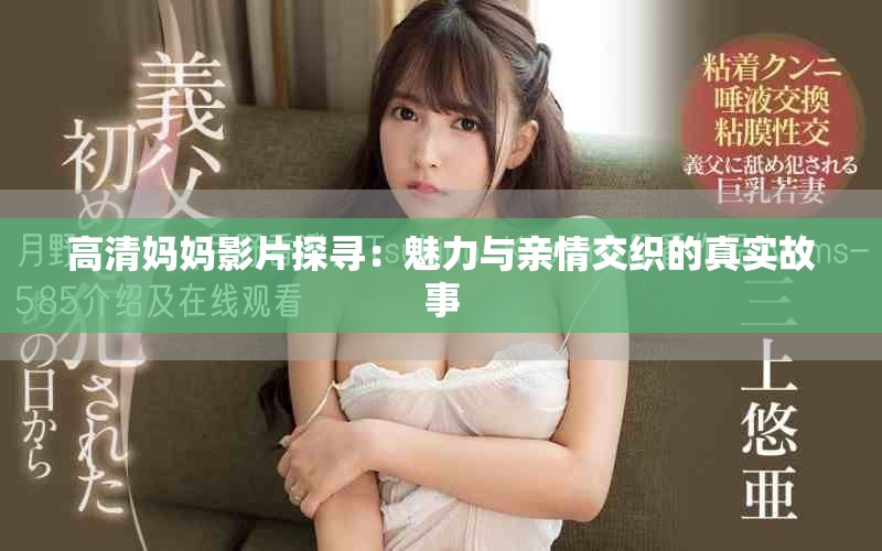 高清妈妈影片探寻：魅力与亲情交织的真实故事