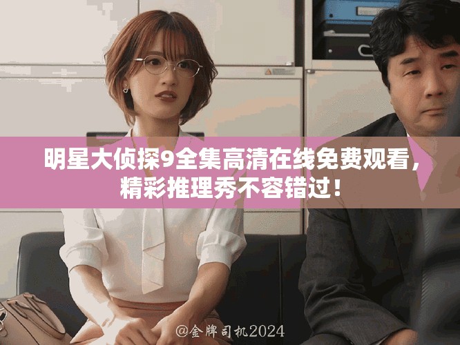 明星大侦探9全集高清在线免费观看，精彩推理秀不容错过！
