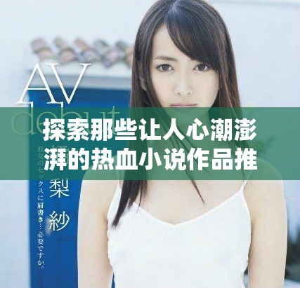 探索那些让人心潮澎湃的热血小说作品推荐