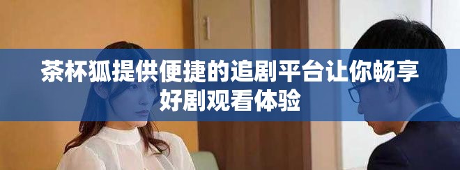 茶杯狐提供便捷的追剧平台让你畅享好剧观看体验