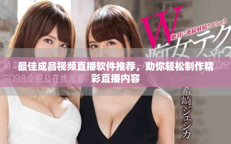 最佳成品视频直播软件推荐，助你轻松制作精彩直播内容