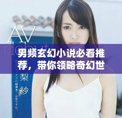 男频玄幻小说必看推荐，带你领略奇幻世界的魅力与冒险之旅