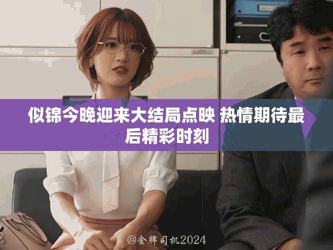 似锦今晚迎来大结局点映 热情期待最后精彩时刻
