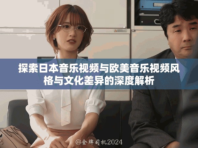 探索日本音乐视频与欧美音乐视频风格与文化差异的深度解析