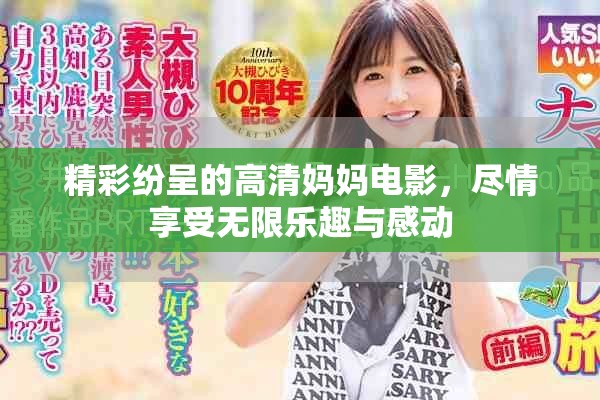 精彩纷呈的高清妈妈电影，尽情享受无限乐趣与感动