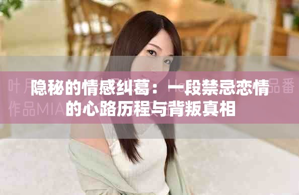 隐秘的情感纠葛：一段禁忌恋情的心路历程与背叛真相