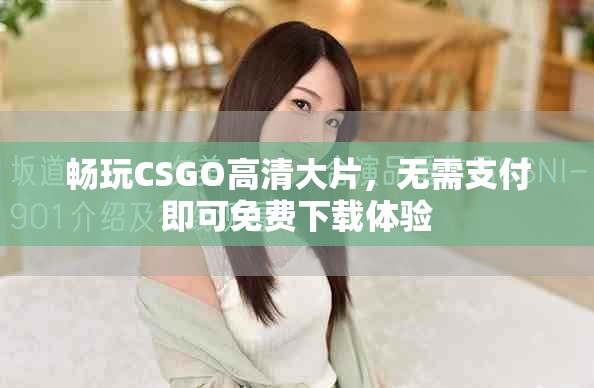 畅玩CSGO高清大片，无需支付即可免费下载体验