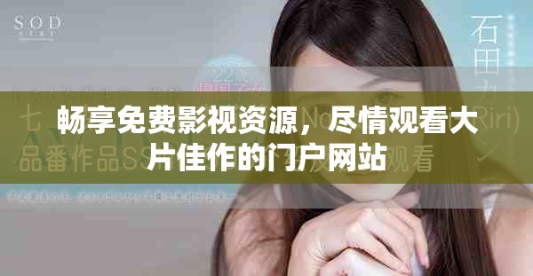 畅享免费影视资源，尽情观看大片佳作的门户网站