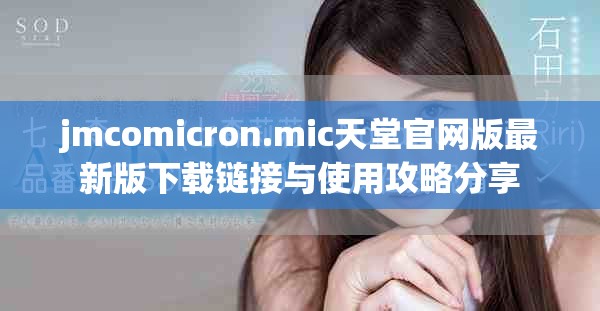 jmcomicron.mic天堂官网版最新版下载链接与使用攻略分享
