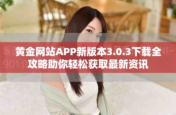 黄金网站APP新版本3.0.3下载全攻略助你轻松获取最新资讯