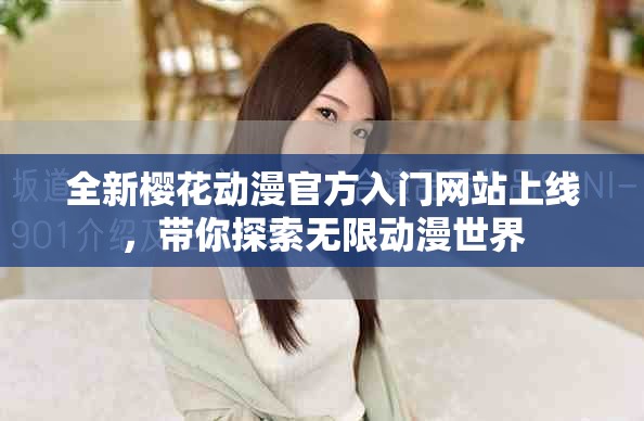 全新樱花动漫官方入门网站上线，带你探索无限动漫世界