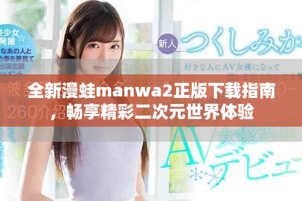 全新漫蛙manwa2正版下载指南，畅享精彩二次元世界体验