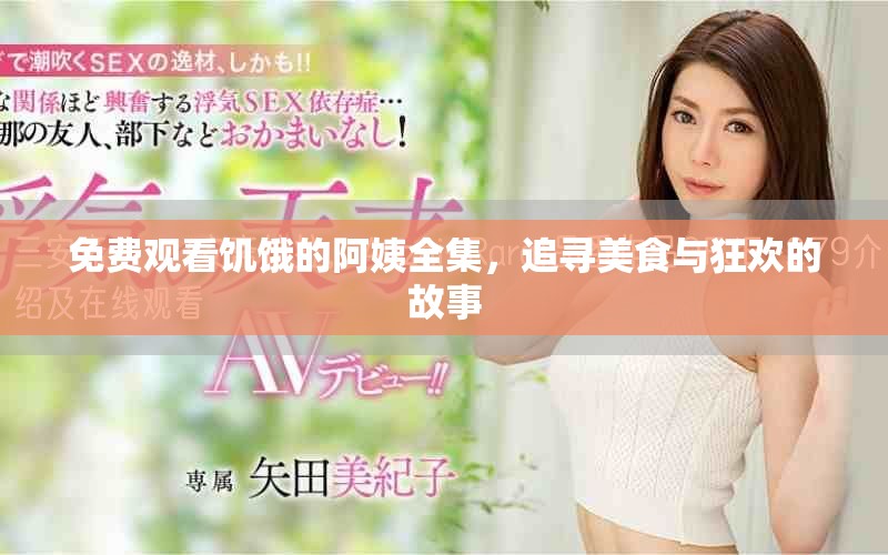 免费观看饥饿的阿姨全集，追寻美食与狂欢的故事