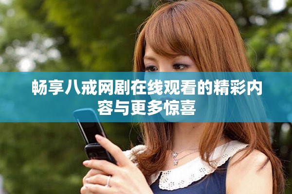 畅享八戒网剧在线观看的精彩内容与更多惊喜