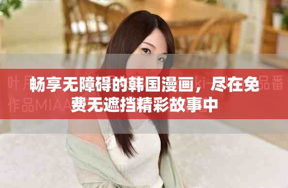 畅享无障碍的韩国漫画，尽在免费无遮挡精彩故事中