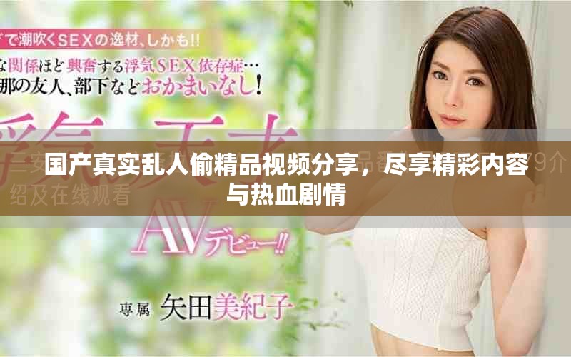 国产真实乱人偷精品视频分享，尽享精彩内容与热血剧情