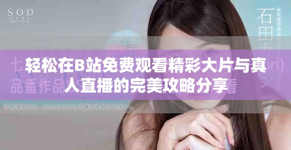 轻松在B站免费观看精彩大片与真人直播的完美攻略分享