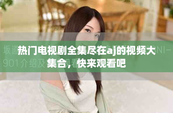 热门电视剧全集尽在aj的视频大集合，快来观看吧