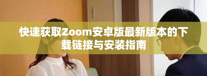 快速获取Zoom安卓版最新版本的下载链接与安装指南