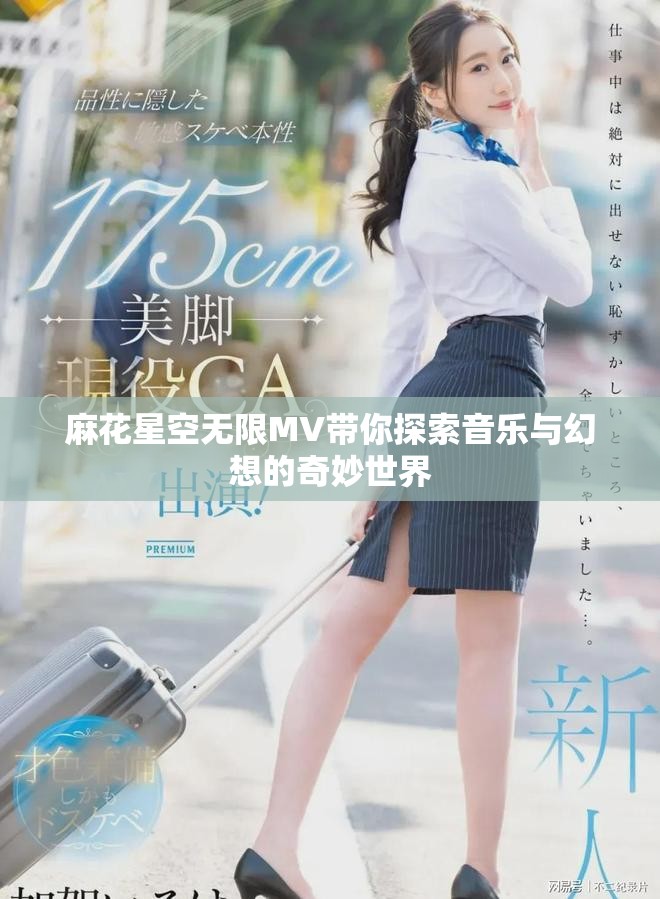 麻花星空无限MV带你探索音乐与幻想的奇妙世界