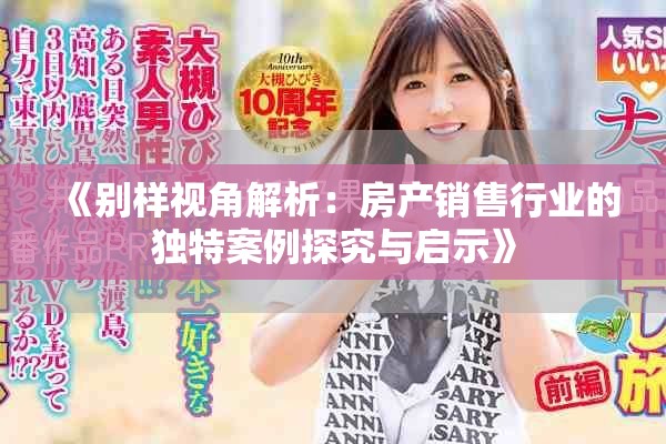 《别样视角解析：房产销售行业的独特案例探究与启示》