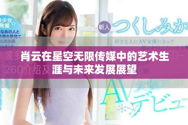 肖云在星空无限传媒中的艺术生涯与未来发展展望