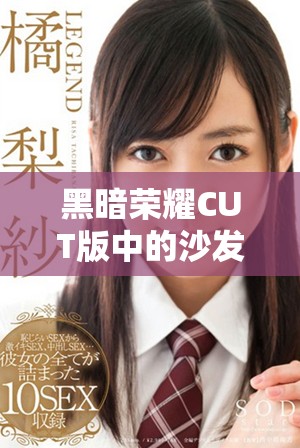 黑暗荣耀CUT版中的沙发戏揭示了深刻的情感与冲突