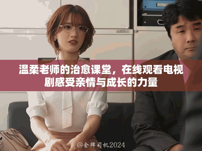 温柔老师的治愈课堂，在线观看电视剧感受亲情与成长的力量