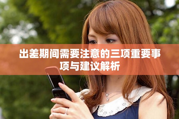 出差期间需要注意的三项重要事项与建议解析