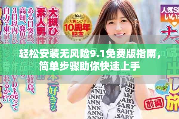轻松安装无风险9.1免费版指南，简单步骤助你快速上手