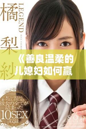 《善良温柔的儿媳妇如何赢得全家心的动人故事》