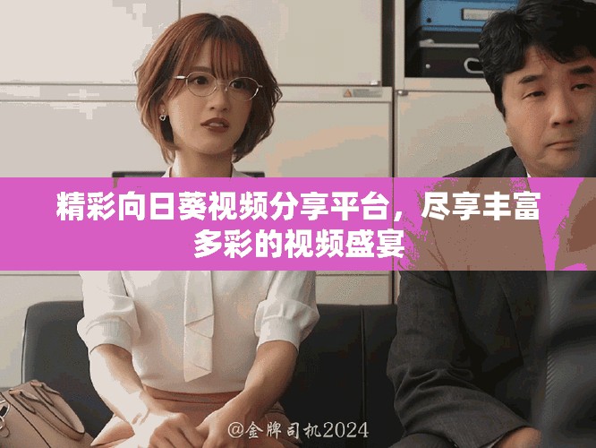 精彩向日葵视频分享平台，尽享丰富多彩的视频盛宴