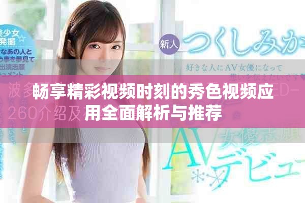 畅享精彩视频时刻的秀色视频应用全面解析与推荐