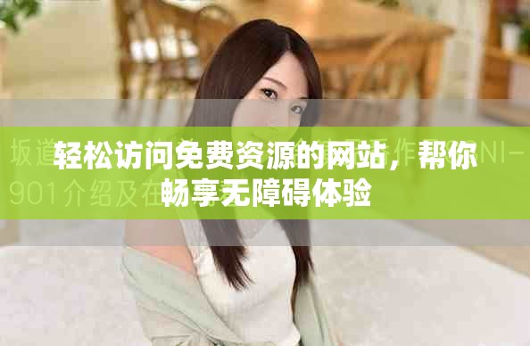 轻松访问免费资源的网站，帮你畅享无障碍体验