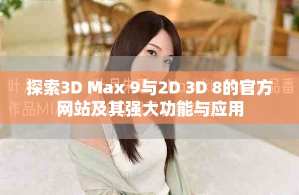 探索3D Max 9与2D 3D 8的官方网站及其强大功能与应用