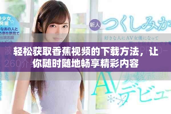 轻松获取香蕉视频的下载方法，让你随时随地畅享精彩内容