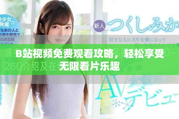 B站视频免费观看攻略，轻松享受无限看片乐趣