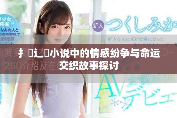 扌喿辶畐小说中的情感纷争与命运交织故事探讨