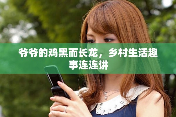 爷爷的鸡黑而长龙，乡村生活趣事连连讲