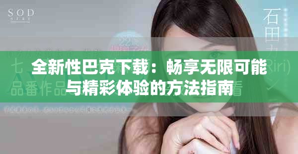 全新性巴克下载：畅享无限可能与精彩体验的方法指南