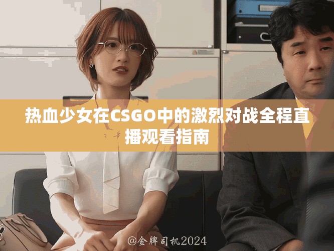 热血少女在CSGO中的激烈对战全程直播观看指南